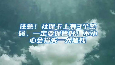 注意！社保卡上有3个密码，一定要保管好！不小心会损失一大笔钱