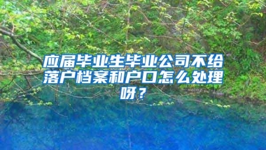 应届毕业生毕业公司不给落户档案和户口怎么处理呀？