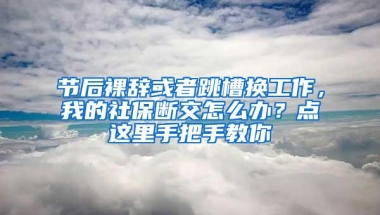 节后裸辞或者跳槽换工作，我的社保断交怎么办？点这里手把手教你