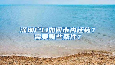 深圳户口如何市内迁移？需要哪些条件？