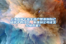 上海应届毕业生落户想落到自己租房子的社区，不落到公司该怎么操作呢？