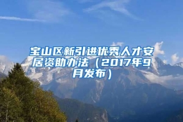 宝山区新引进优秀人才安居资助办法（2017年9月发布）