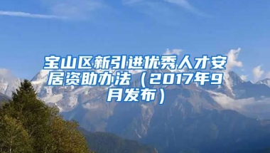 宝山区新引进优秀人才安居资助办法（2017年9月发布）