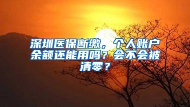 深圳医保断缴，个人账户余额还能用吗？会不会被清零？