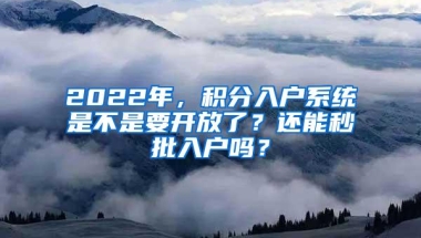 2022年，积分入户系统是不是要开放了？还能秒批入户吗？