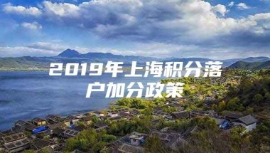 2019年上海积分落户加分政策