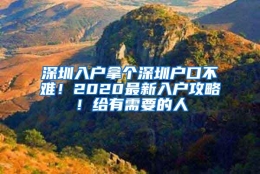 深圳入户拿个深圳户口不难！2020最新入户攻略！给有需要的人