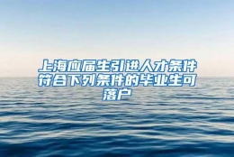 上海应届生引进人才条件符合下列条件的毕业生可落户