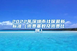 2022年深圳市社保最新标准（缴费基数及缴费比例）