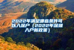 2022年满足哪些条件可以入深户（2022年深圳入户新政策）