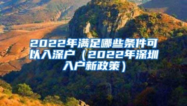 2022年满足哪些条件可以入深户（2022年深圳入户新政策）