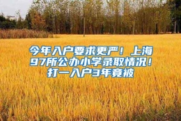 今年入户要求更严！上海97所公办小学录取情况！打一入户3年竟被