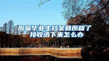 应届毕业生档案回原籍了 接收函下来怎么办