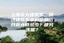 上海交大建筑系、同济建筑系本科毕业后月薪大概多少？研究生呢？