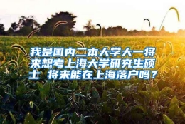 我是国内二本大学大一将来想考上海大学研究生硕士 将来能在上海落户吗？