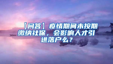 【问答】疫情期间未按期缴纳社保，会影响人才引进落户么？