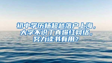 初中学历杨超越落户上海，大字不识丁真爆红网络，努力读书有用？