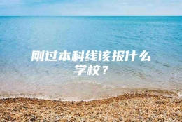 刚过本科线该报什么学校？