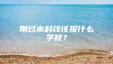 刚过本科线该报什么学校？