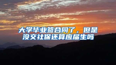 大学毕业签合同了，但是没交社保还算应届生吗