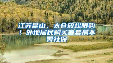 江苏昆山、太仓放松限购！外地居民购买首套房不需社保