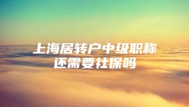 上海居转户中级职称还需要社保吗