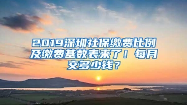 2019深圳社保缴费比例及缴费基数表来了！每月交多少钱？