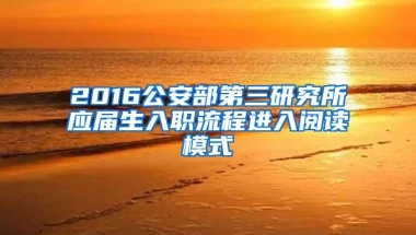 2016公安部第三研究所应届生入职流程进入阅读模式