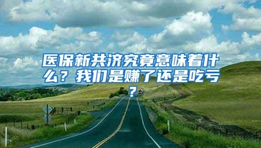 医保新共济究竟意味着什么？我们是赚了还是吃亏？