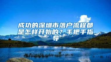 成功的深圳市落户流程都是怎样开始的？手把手指导