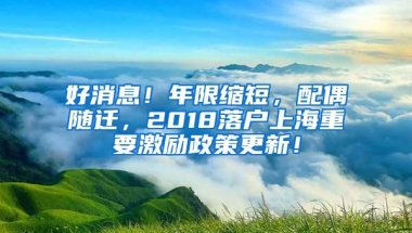 好消息！年限缩短，配偶随迁，2018落户上海重要激励政策更新！