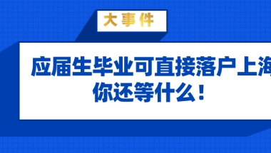 上海落户政策解读：应届生毕业即可直接落户上海,还等什么！