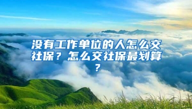 没有工作单位的人怎么交社保？怎么交社保最划算？