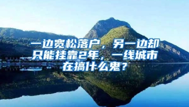 一边宽松落户，另一边却只能挂靠2年，一线城市在搞什么鬼？