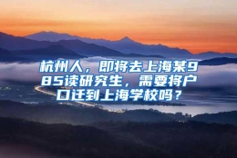 杭州人，即将去上海某985读研究生，需要将户口迁到上海学校吗？