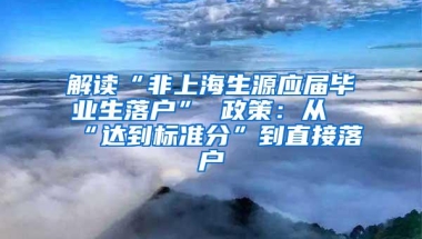 解读“非上海生源应届毕业生落户” 政策：从“达到标准分”到直接落户