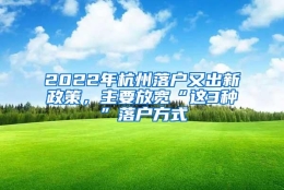 2022年杭州落户又出新政策，主要放宽“这3种”落户方式