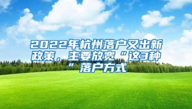 2022年杭州落户又出新政策，主要放宽“这3种”落户方式