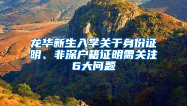 龙华新生入学关于身份证明、非深户籍证明需关注6大问题