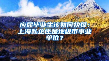 应届毕业生该如何抉择：上海私企还是地级市事业单位？