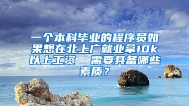 一个本科毕业的程序员如果想在北上广就业拿10k以上工资  需要具备哪些素质？