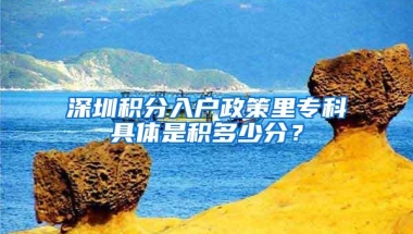 深圳积分入户政策里专科具体是积多少分？