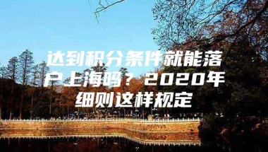 达到积分条件就能落户上海吗？2020年细则这样规定