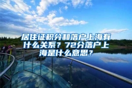 居住证积分和落户上海有什么关系？72分落户上海是什么意思？