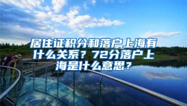 居住证积分和落户上海有什么关系？72分落户上海是什么意思？