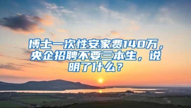 博士一次性安家费140万，央企招聘不要三本生，说明了什么？