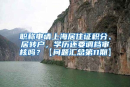 职称申请上海居住证积分、居转户，学历还要调档审核吗？【问题汇总第11期】