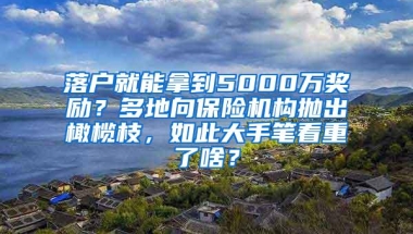 落户就能拿到5000万奖励？多地向保险机构抛出橄榄枝，如此大手笔看重了啥？