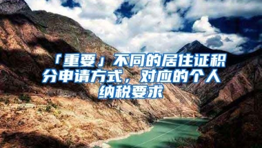 「重要」不同的居住证积分申请方式，对应的个人纳税要求