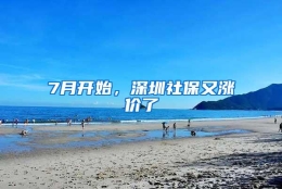 7月开始，深圳社保又涨价了